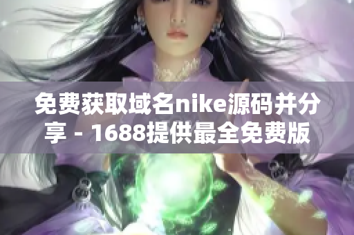 免费获取域名nike源码并分享 - 1688提供最全免费版本