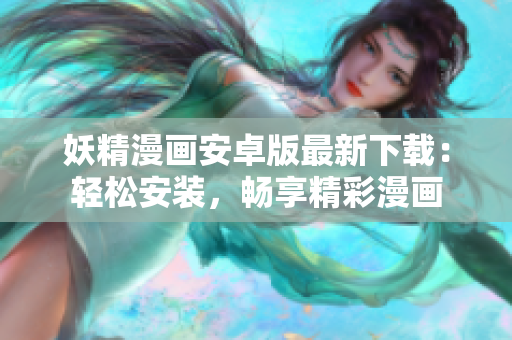 妖精漫画安卓版最新下载：轻松安装，畅享精彩漫画