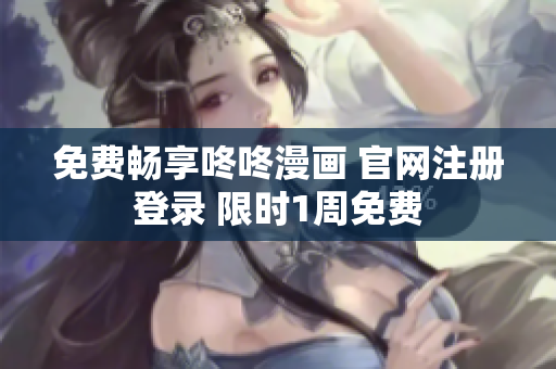 免费畅享咚咚漫画 官网注册登录 限时1周免费