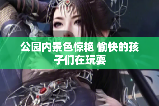 公园内景色惊艳 愉快的孩子们在玩耍
