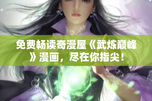 免费畅读奇漫屋《武炼巅峰》漫画，尽在你指尖！