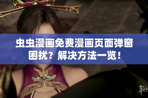 虫虫漫画免费漫画页面弹窗困扰？解决方法一览！