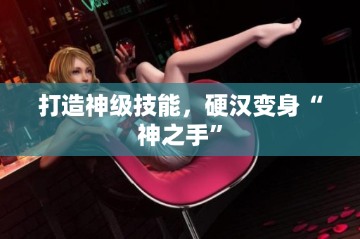 打造神级技能，硬汉变身“神之手”