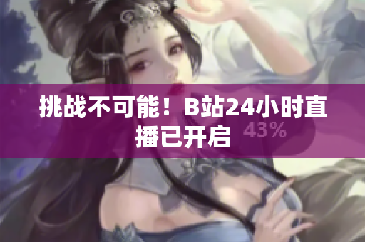 挑战不可能！B站24小时直播已开启