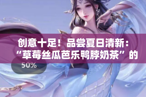 创意十足！品尝夏日清新：“草莓丝瓜芭乐鸭脖奶茶”的装饰元素