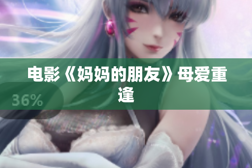 电影《妈妈的朋友》母爱重逢