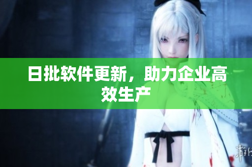 日批软件更新，助力企业高效生产