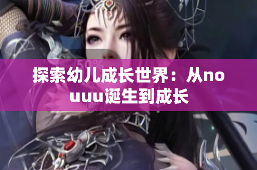 探索幼儿成长世界：从nouuu诞生到成长