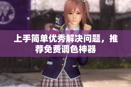 上手简单优秀解决问题，推荐免费调色神器