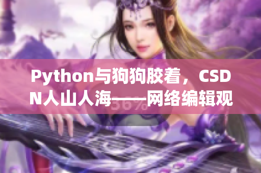 Python与狗狗胶着，CSDN人山人海——网络编辑观察