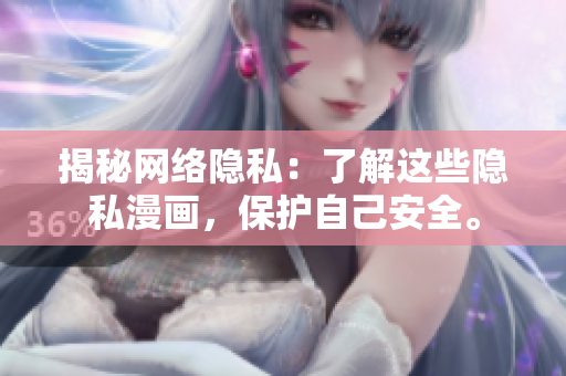 揭秘网络隐私：了解这些隐私漫画，保护自己安全。