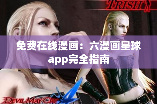 免费在线漫画：六漫画星球app完全指南