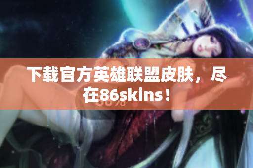 下载官方英雄联盟皮肤，尽在86skins！