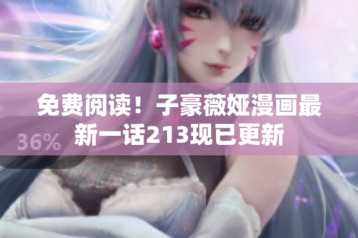 免费阅读！子豪薇娅漫画最新一话213现已更新