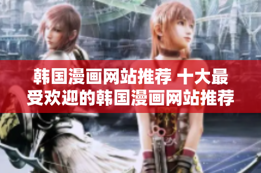 韩国漫画网站推荐 十大最受欢迎的韩国漫画网站推荐