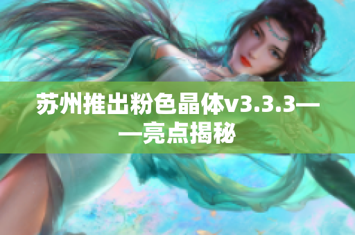 苏州推出粉色晶体v3.3.3——亮点揭秘