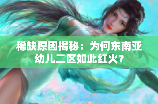 稀缺原因揭秘：为何东南亚幼儿二区如此红火？