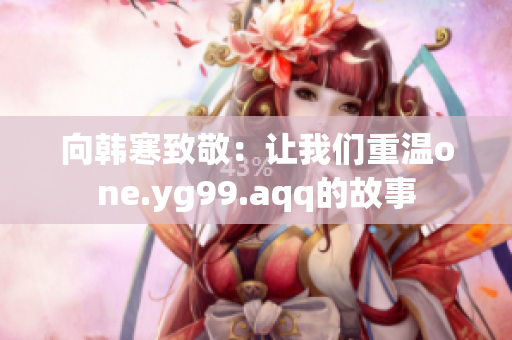 向韩寒致敬：让我们重温one.yg99.aqq的故事