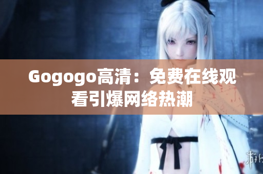 Gogogo高清：免费在线观看引爆网络热潮