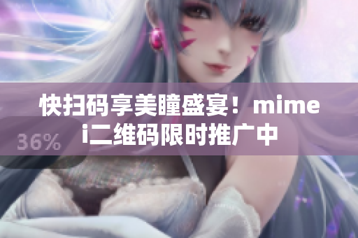 快扫码享美瞳盛宴！mimei二维码限时推广中