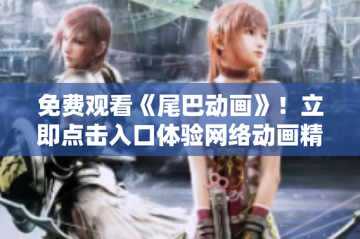 免费观看《尾巴动画》！立即点击入口体验网络动画精彩世界