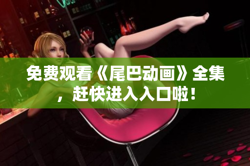免费观看《尾巴动画》全集，赶快进入入口啦！