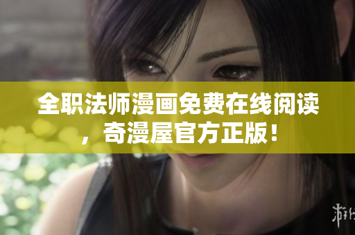 全职法师漫画免费在线阅读，奇漫屋官方正版！