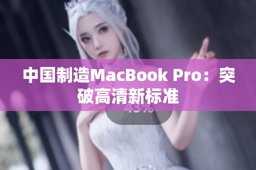 中国制造MacBook Pro：突破高清新标准