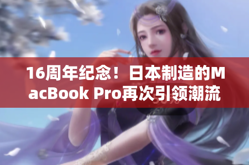 16周年纪念！日本制造的MacBook Pro再次引领潮流