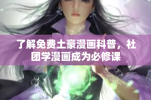 了解免费土豪漫画科普，社团学漫画成为必修课