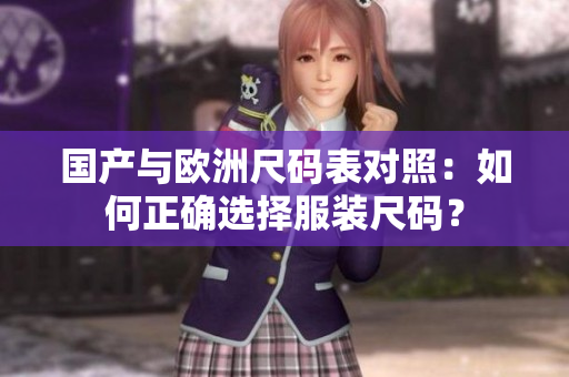 国产与欧洲尺码表对照：如何正确选择服装尺码？