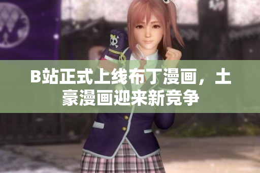 B站正式上线布丁漫画，土豪漫画迎来新竞争