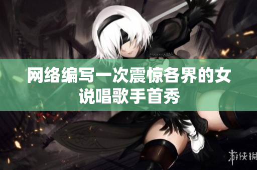 网络编写一次震惊各界的女说唱歌手首秀