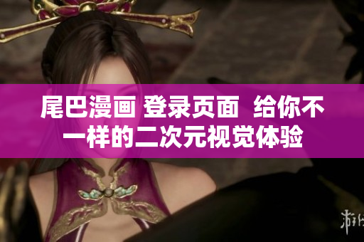 尾巴漫画 登录页面  给你不一样的二次元视觉体验