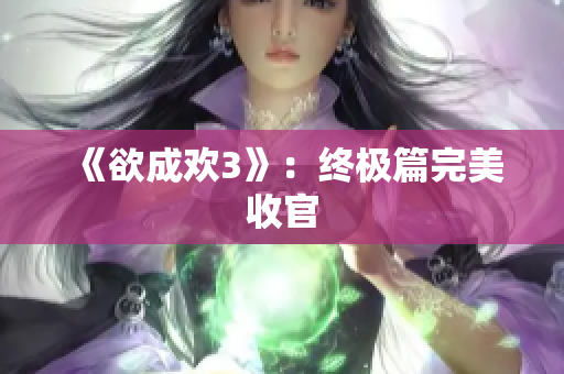 《欲成欢3》：终极篇完美收官
