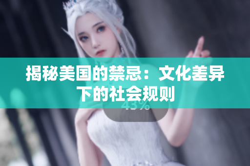 揭秘美国的禁忌：文化差异下的社会规则
