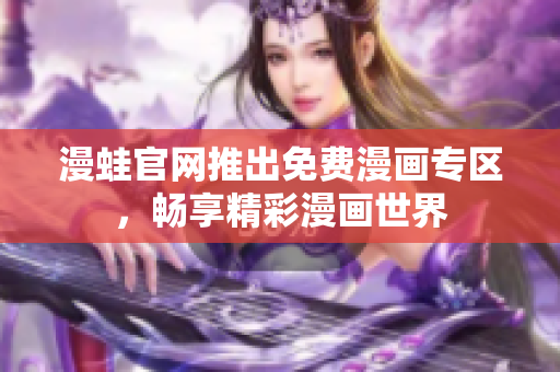 漫蛙官网推出免费漫画专区，畅享精彩漫画世界