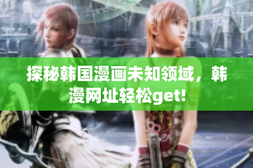 探秘韩国漫画未知领域，韩漫网址轻松get!