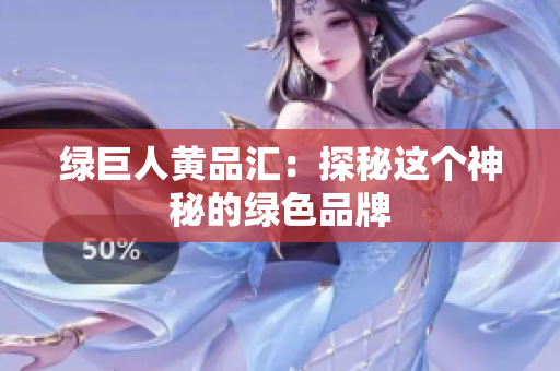 绿巨人黄品汇：探秘这个神秘的绿色品牌