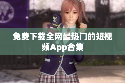 免费下载全网最热门的短视频App合集