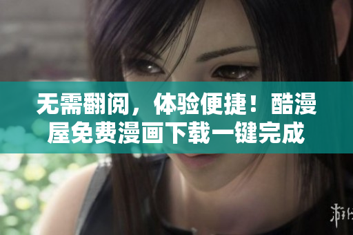 无需翻阅，体验便捷！酷漫屋免费漫画下载一键完成