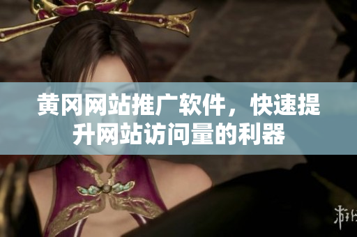 黄冈网站推广软件，快速提升网站访问量的利器