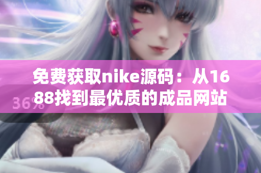 免费获取nike源码：从1688找到最优质的成品网站