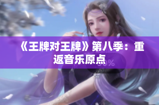 《王牌对王牌》第八季：重返音乐原点