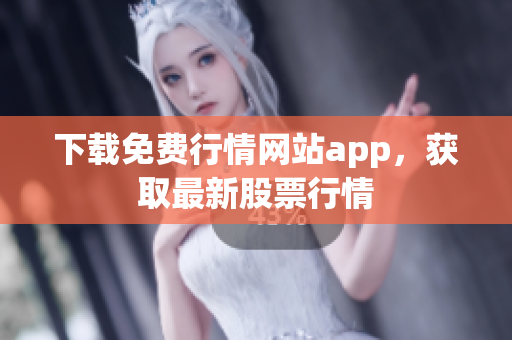 下载免费行情网站app，获取最新股票行情