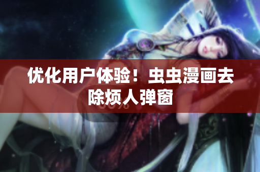 优化用户体验！虫虫漫画去除烦人弹窗