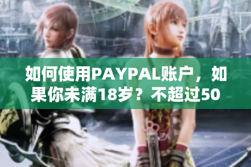 如何使用PAYPAL账户，如果你未满18岁？不超过50字