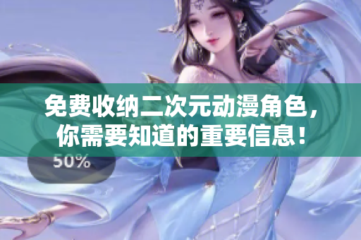 免费收纳二次元动漫角色，你需要知道的重要信息！