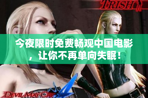 今夜限时免费畅观中国电影，让你不再单向失眠！