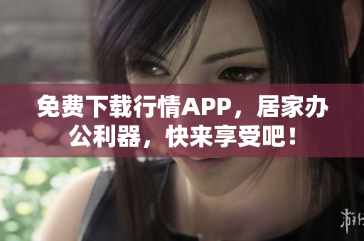 免费下载行情APP，居家办公利器，快来享受吧！